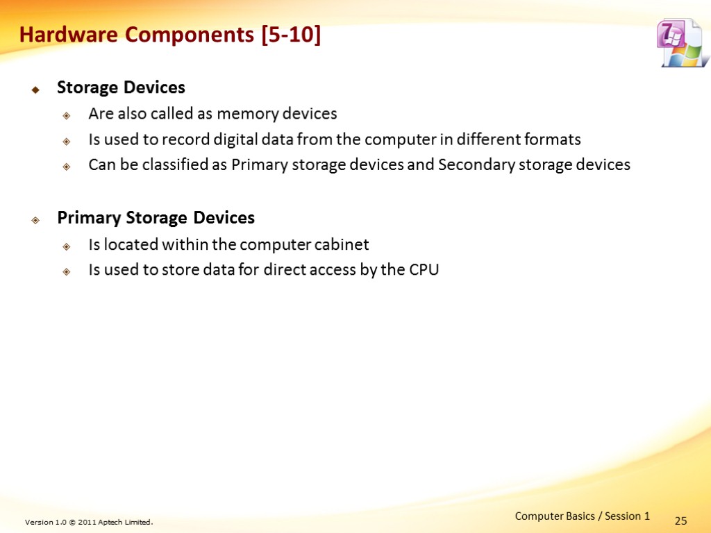 25 Hardware Components [5-10] Storage Devices Are also called as memory devices Is used